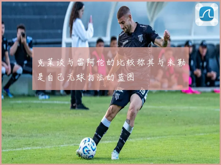 克莱谈与雷阿伦的比较称其与米勒是自己无球打法的蓝图