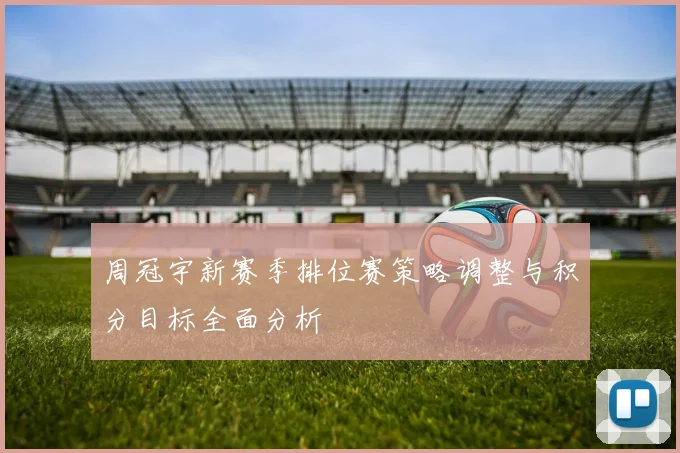 周冠宇新赛季排位赛策略调整与积分目标全面分析