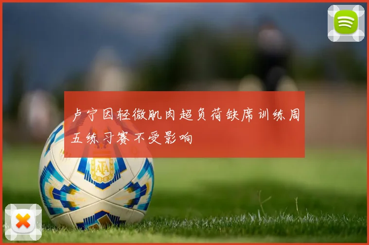 卢宁因轻微肌肉超负荷缺席训练周五练习赛不受影响