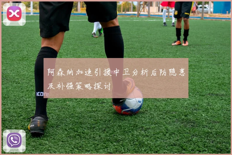阿森纳加速引援中卫分析后防隐患及补强策略探讨