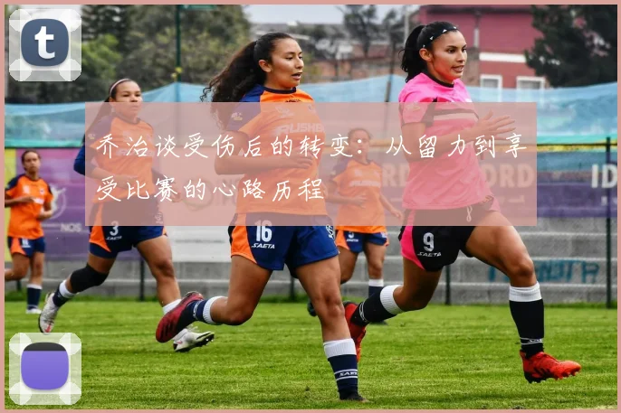 乔治谈受伤后的转变：从留力到享受比赛的心路历程