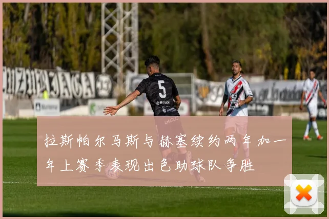 拉斯帕尔马斯与赫塞续约两年加一年上赛季表现出色助球队争胜