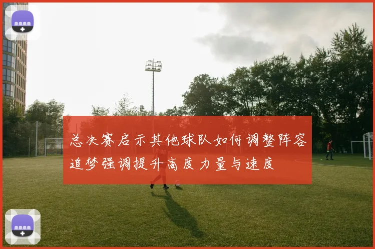 总决赛启示其他球队如何调整阵容追梦强调提升高度力量与速度