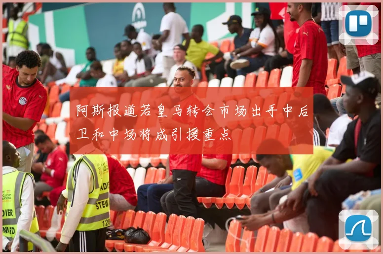 阿斯报道若皇马转会市场出手中后卫和中场将成引援重点