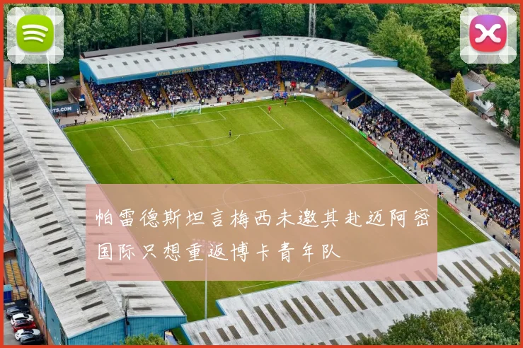 帕雷德斯坦言梅西未邀其赴迈阿密国际只想重返博卡青年队