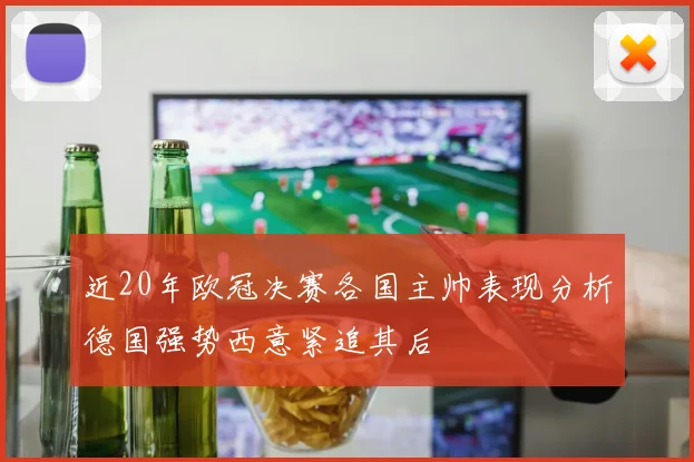 近20年欧冠决赛各国主帅表现分析德国强势西意紧追其后