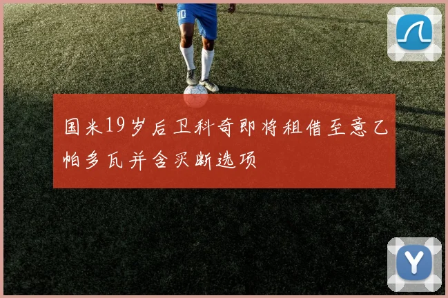 国米19岁后卫科奇即将租借至意乙帕多瓦并含买断选项