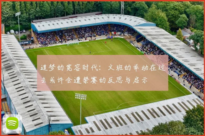 追梦的宽容时代：文班的举动在过去或许会遭禁赛的反思与启示