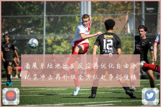 潘展乐短池出发反应再优化自由泳纪录冲击再升级全力以赴争创佳绩