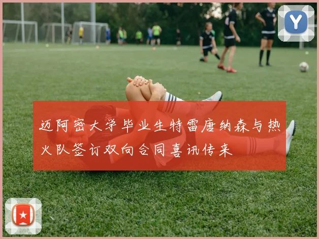 迈阿密大学毕业生特雷唐纳森与热火队签订双向合同喜讯传来