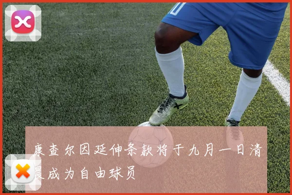 康查尔因延伸条款将于九月一日清晨成为自由球员