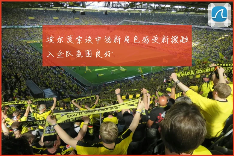 埃尔莫索谈中场新角色感受新援融入全队氛围良好