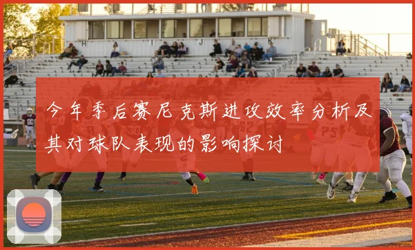 今年季后赛尼克斯进攻效率分析及其对球队表现的影响探讨